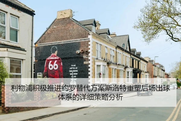 利物浦积极推进约罗替代方案斯洛特重塑后场出球体系的详细策略分析