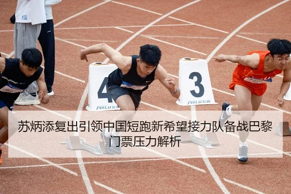 苏炳添复出引领中国短跑新希望接力队备战巴黎门票压力解析