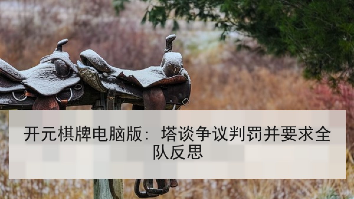 开元棋牌电脑版: 塔谈争议判罚并要求全队反思 开元棋牌电脑版: 塔谈争议判罚并要求全队反思