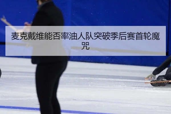 麦克戴维能否率油人队突破季后赛首轮魔咒