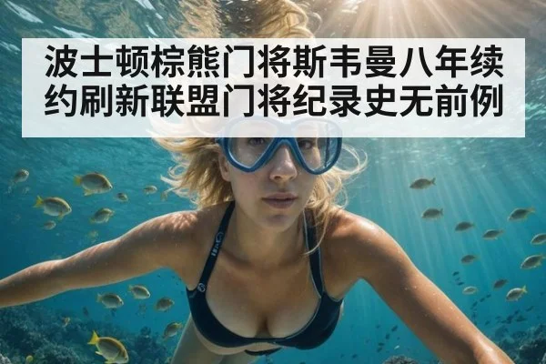 波士顿棕熊门将斯韦曼八年续约刷新联盟门将纪录史无前例