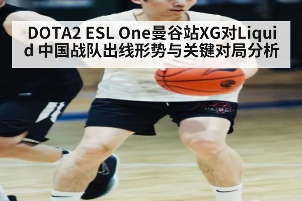 DOTA2 ESL One曼谷站XG对Liquid 中国战队出线形势与关键对局分析